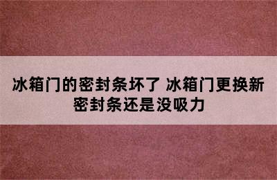 冰箱门的密封条坏了 冰箱门更换新密封条还是没吸力